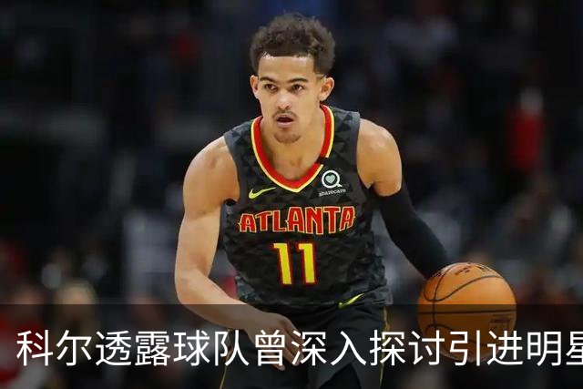 科尔透露球队曾深入探讨引进明星球员的可能性